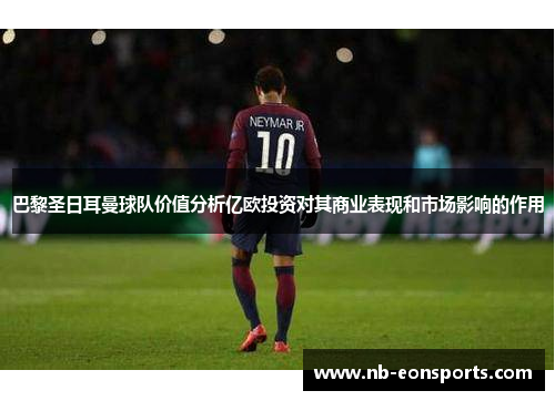 巴黎圣日耳曼球队价值分析亿欧投资对其商业表现和市场影响的作用