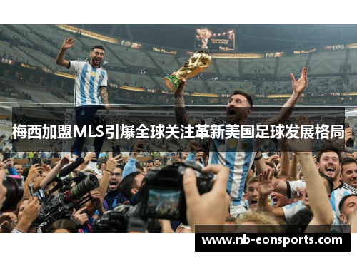 梅西加盟MLS引爆全球关注革新美国足球发展格局