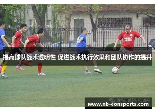 提高球队战术透明性 促进战术执行效果和团队协作的提升