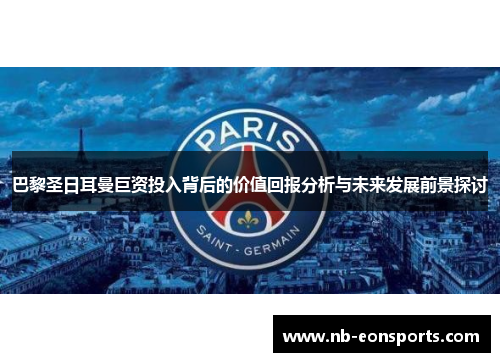 巴黎圣日耳曼巨资投入背后的价值回报分析与未来发展前景探讨