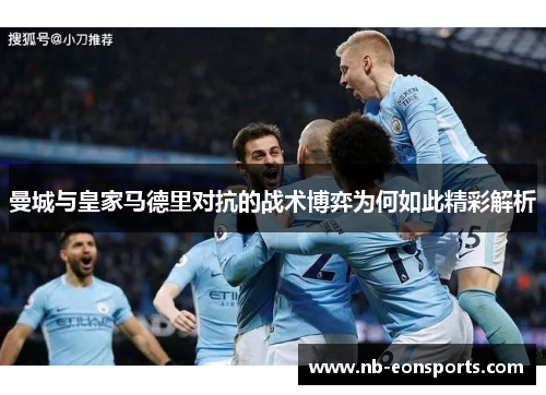 曼城与皇家马德里对抗的战术博弈为何如此精彩解析