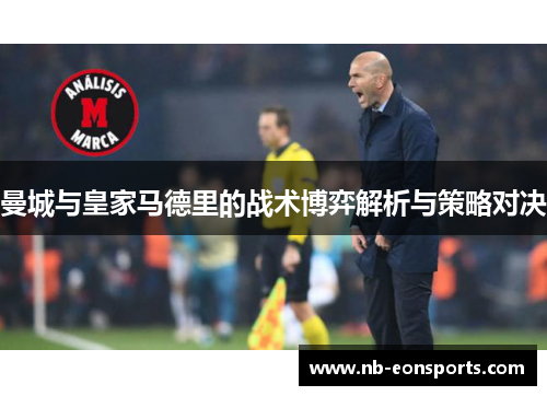 曼城与皇家马德里的战术博弈解析与策略对决