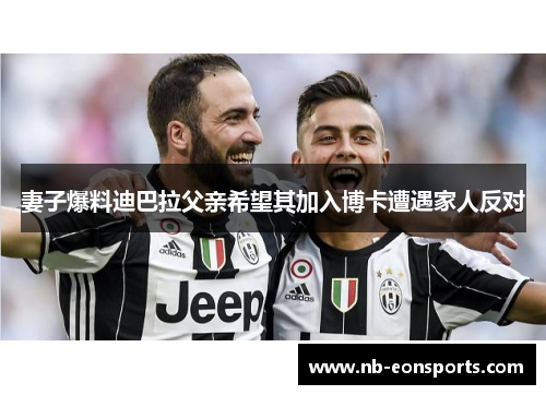 妻子爆料迪巴拉父亲希望其加入博卡遭遇家人反对