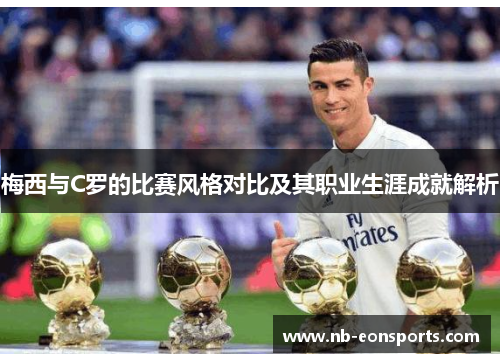 梅西与C罗的比赛风格对比及其职业生涯成就解析