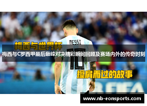 梅西与C罗西甲最后巅峰对决精彩瞬间回顾及赛场内外的传奇时刻