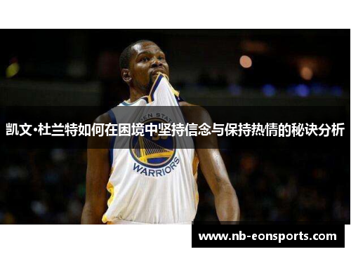 凯文·杜兰特如何在困境中坚持信念与保持热情的秘诀分析