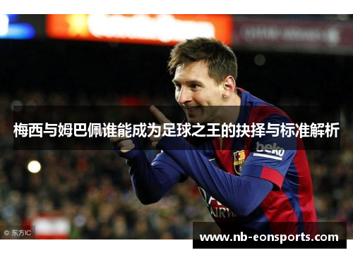 梅西与姆巴佩谁能成为足球之王的抉择与标准解析