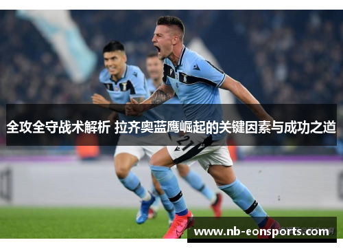 全攻全守战术解析 拉齐奥蓝鹰崛起的关键因素与成功之道