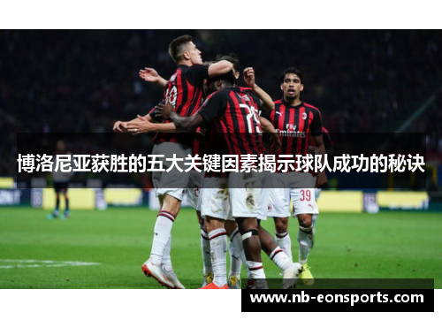 博洛尼亚获胜的五大关键因素揭示球队成功的秘诀