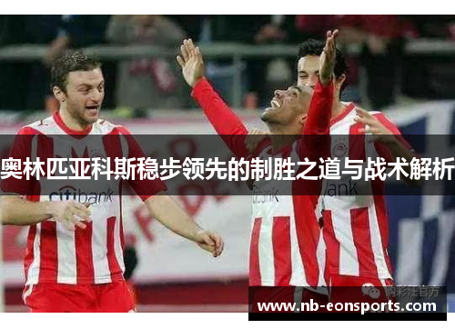奥林匹亚科斯稳步领先的制胜之道与战术解析