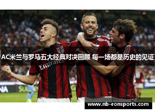 AC米兰与罗马五大经典对决回顾 每一场都是历史的见证