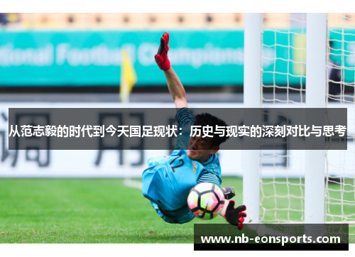 从范志毅的时代到今天国足现状：历史与现实的深刻对比与思考