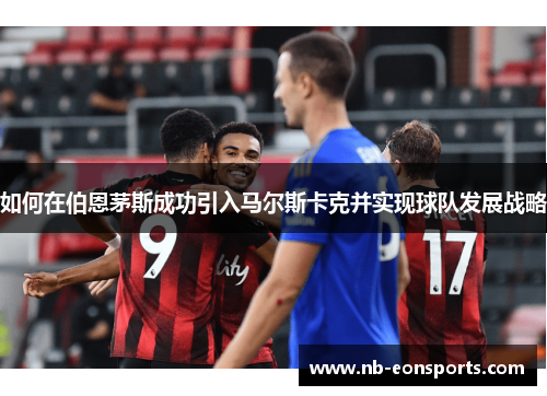 如何在伯恩茅斯成功引入马尔斯卡克并实现球队发展战略
