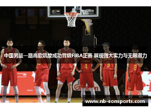 中国男篮一路高歌凯旋成功晋级FIBA正赛 展现强大实力与无限潜力
