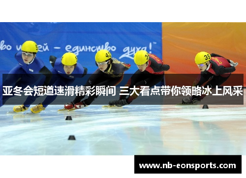 亚冬会短道速滑精彩瞬间 三大看点带你领略冰上风采