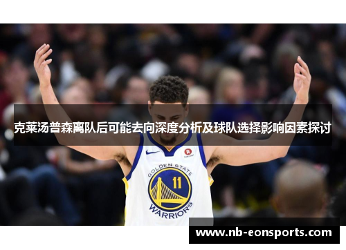 克莱汤普森离队后可能去向深度分析及球队选择影响因素探讨