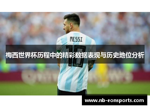 梅西世界杯历程中的精彩数据表现与历史地位分析