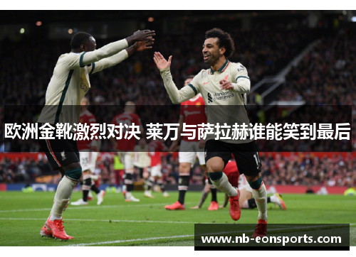 欧洲金靴激烈对决 莱万与萨拉赫谁能笑到最后