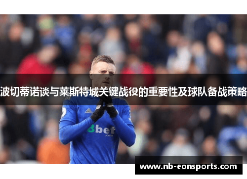波切蒂诺谈与莱斯特城关键战役的重要性及球队备战策略