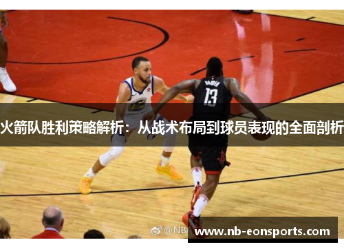 火箭队胜利策略解析：从战术布局到球员表现的全面剖析