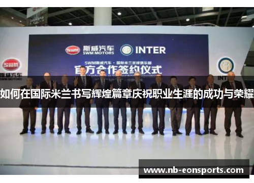 如何在国际米兰书写辉煌篇章庆祝职业生涯的成功与荣耀