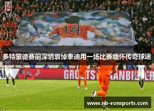 多特蒙德赛前深情哀悼泰迪用一场比赛缅怀传奇球迷