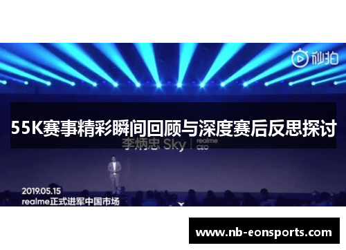55K赛事精彩瞬间回顾与深度赛后反思探讨