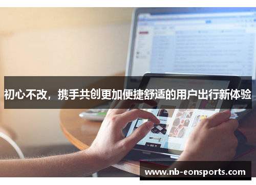 初心不改，携手共创更加便捷舒适的用户出行新体验