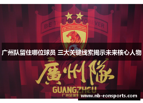 广州队留住哪位球员 三大关键线索揭示未来核心人物