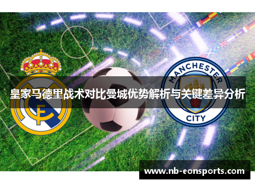 皇家马德里战术对比曼城优势解析与关键差异分析