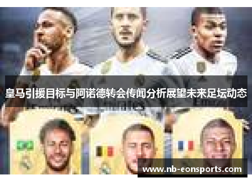 皇马引援目标与阿诺德转会传闻分析展望未来足坛动态