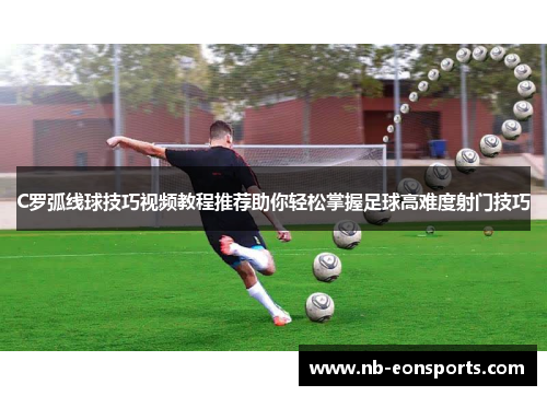 C罗弧线球技巧视频教程推荐助你轻松掌握足球高难度射门技巧