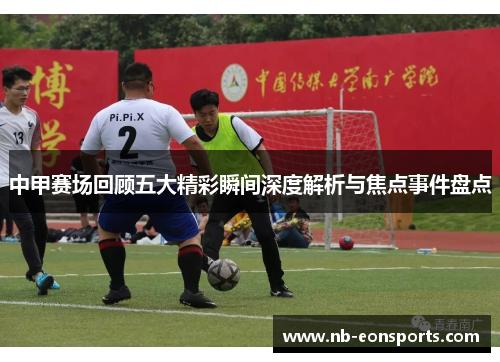 中甲赛场回顾五大精彩瞬间深度解析与焦点事件盘点