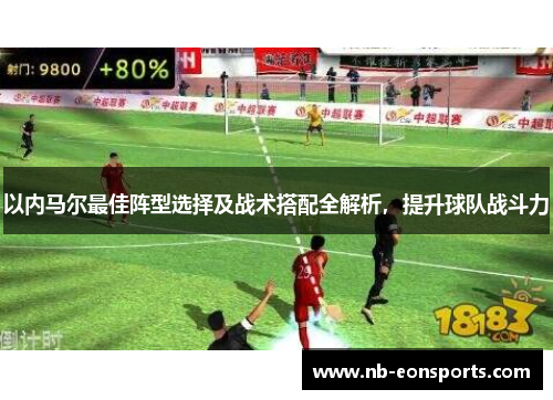以内马尔最佳阵型选择及战术搭配全解析，提升球队战斗力
