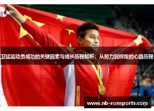 卫猛运动员成功的关键因素与成长历程解析：从努力到辉煌的心路历程