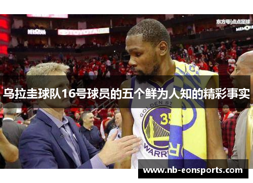 乌拉圭球队16号球员的五个鲜为人知的精彩事实