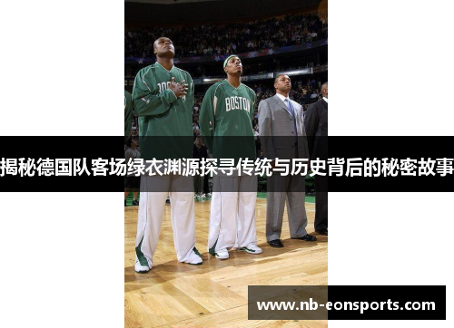 揭秘德国队客场绿衣渊源探寻传统与历史背后的秘密故事