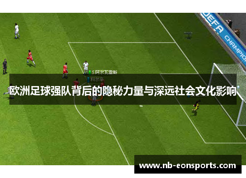 欧洲足球强队背后的隐秘力量与深远社会文化影响