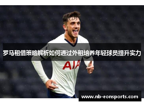 罗马租借策略解析如何通过外租培养年轻球员提升实力