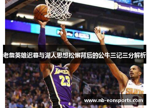 老詹英雄迟暮与湖人思想松懈背后的公牛三记三分解析