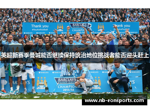 英超新赛季曼城能否继续保持统治地位挑战者能否迎头赶上