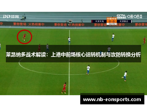 莱昂纳多战术解读：上港中前场核心运转机制与攻防转换分析