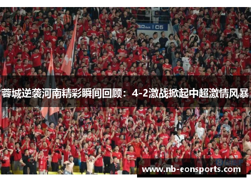 蓉城逆袭河南精彩瞬间回顾：4-2激战掀起中超激情风暴