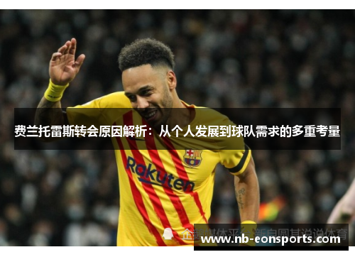 费兰托雷斯转会原因解析:从个人发展到球队需求的多重考量 费兰托雷斯转会原因解析:从个人发展到球队需求的多重考量