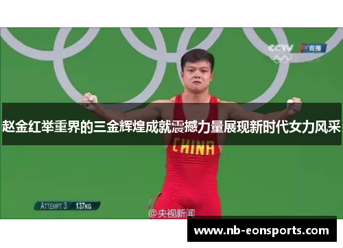 赵金红举重界的三金辉煌成就震撼力量展现新时代女力风采 赵金红举重界的三金辉煌成就震撼力量展现新时代女力风采