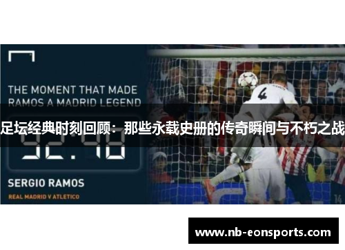 足坛经典时刻回顾:那些永载史册的传奇瞬间与不朽之战 足坛经典时刻回顾:那些永载史册的传奇瞬间与不朽之战
