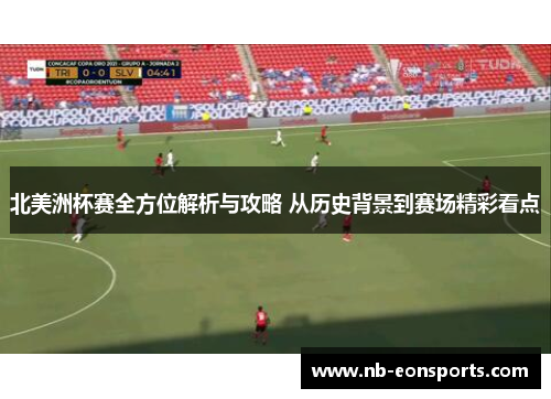 北美洲杯赛全方位解析与攻略 从历史背景到赛场精彩看点 北美洲杯赛全方位解析与攻略 从历史背景到赛场精彩看点