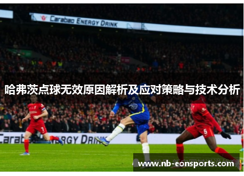 哈弗茨点球无效原因解析及应对策略与技术分析 哈弗茨点球无效原因解析及应对策略与技术分析
