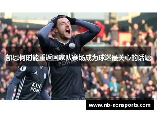 凯恩何时能重返国家队赛场成为球迷最关心的话题