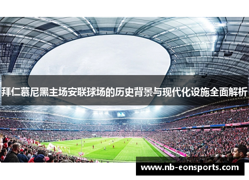 拜仁慕尼黑主场安联球场的历史背景与现代化设施全面解析